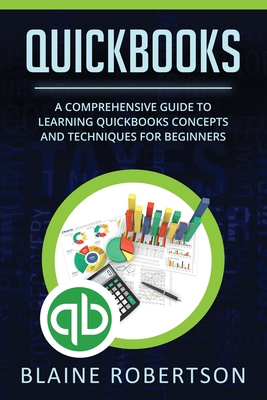 QuickBooks: A Comprehensive Guide to Learning Quickbooks Concepts and Techniques for Beginners - Robertson, Blaine