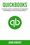 QuickBooks: A Simple Guide to QuickBooks for Beginners, Bookkeeping, and Accounting Basics