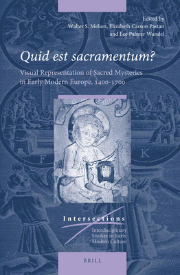 Quid Est Sacramentum?: Visual Representation of Sacred Mysteries in Early Modern Europe, 1400-1700 - Melion, Walter (Editor), and Pastan, Elizabeth Carson (Editor), and Wandel, Lee Palmer (Editor)