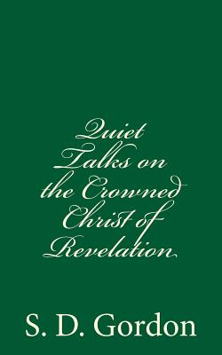 Quiet Talks on the Crowned Christ of Revelation: By S. D. Gordon - Gordon, S D