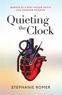 Quieting the Clock: Memoir of a Girl Facing Death and Chasing Freedom