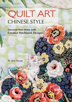 Quilt Art Chinese Style: Decorate Your Home with Creative Patchwork Designs - Qiao, Shuang