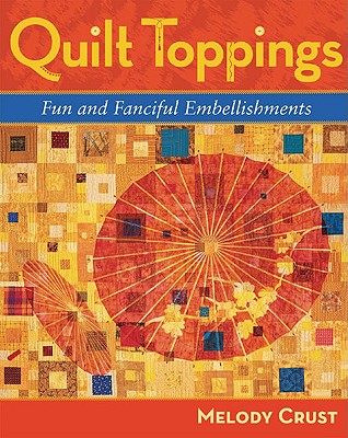 Quilt Toppings: Fun and Fanciful Embellishments - Crust, Melody