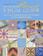 Quilter's Ultimate Visual Guide: From A to Z - Hundreds of Tips and Techniques for Successful Quiltmaking