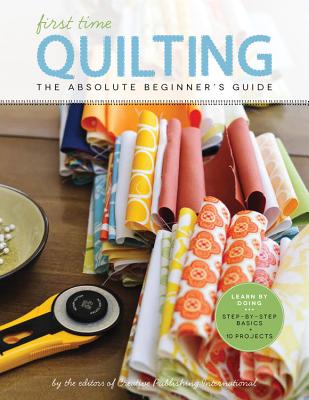 Quilting (First Time): The Absolute Beginner's Guide: There's A First Time For Everything - Publishing, Editors of Creative