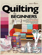 Quilting For Beginners: The Ultimate Guide to Master the Art of Quilting, with Practical Step-by-Step Instructions and Easy Project Ideas