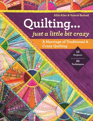Quilting -- Just a Little Bit Crazy: A Marriage of Traditional & Crazy Quilting - Aller, Allie, and Bothell, Valerie
