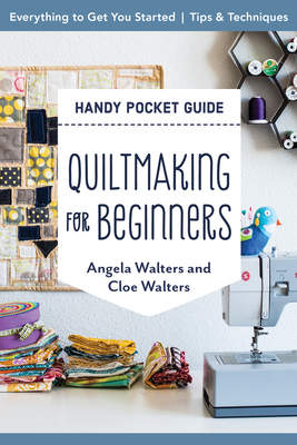 Quiltmaking for Beginners Handy Pocket Guide: Everything to Get You Started; Tips & Techniques - Walters, Angela, and Walters, Cloe
