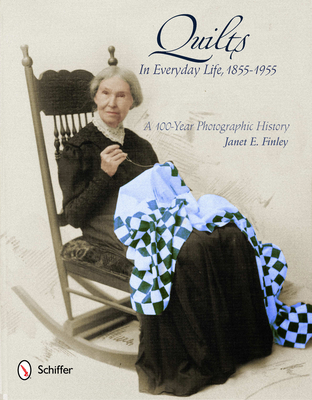 Quilts in Everyday Life, 1855-1955: A 100-Year Photographic History - Finley, Janet E