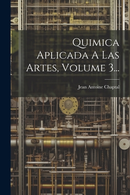 Quimica Aplicada a Las Artes, Volume 3... - Chaptal, Jean Antoine Claude