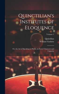 Quinctilian's Institutes of Eloquence: Or, the Art of Speaking in Public, in Every Character and Capacity; Volume 1 - Quintilian, and Guthrie, William