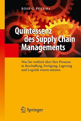 Quintessenz Des Supply Chain Managements: Was Sie Wirklich ber Ihre Prozesse in Beschaffung, Fertigung, Lagerung Und Logistik Wissen Mssen - Poluha, Rolf G