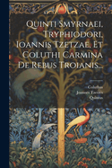 Quinti Smyrnaei, Tryphiodori, Ioannis Tzetzae, Et Coluthi Carmina de Rebus Troianis: Ad Optimorum Librorum Fidem Exhibita; Editio Stereotypa (Classic Reprint)