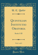 Quintilian Institutio Oratoria, Vol. 1 of 3: Books I-III (Classic Reprint)