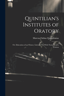 Quintilian's Institutes of Oratory: Or, Education of an Orator, Literally Tr. With Notes, by J.S. Watson