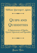 Quips and Quiddities: A Quintessence of Quirks, Quaint, Quizzical, and Quotable (Classic Reprint)