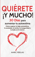 Quirete Y MUCHO!: 30 Das para aumentar tu autoestima. Cmo superar la baja autoestima, la ansiedad, el estrs, la inseguridad y la duda en ti mismo