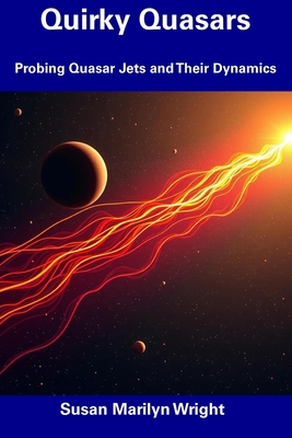 Quirky Quasars: Probing Quasar Jets and Their Dynamics - Wright, Susan Marilyn