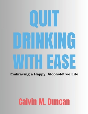 Quit Drinking With Ease: Embracing a Happy, Alcohol-Free Life - M Duncan, Calvin