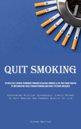 Quit Smoking: Effortlessly Achieve Permanent Smoking Cessation: Embrace A Life Free From Tobacco By Implementing These Straightforward And Highly Efficient Measures (Overcoming Nicotine Dependence: Simple Method To Quit Smoking And Enhance Quality Of...