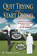 Quit Trying and Start Dying!: A Testimony of Revelation Regarding the Destination of God's People. Do We Believe?