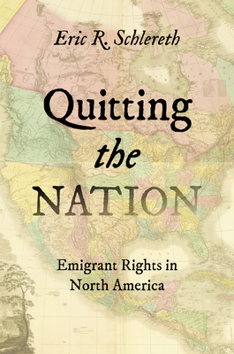 Quitting the Nation: Emigrant Rights in North America - Schlereth, Eric R