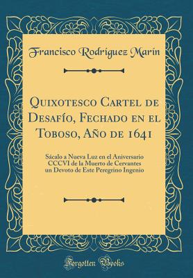 Quixotesco Cartel de Desafio, Fechado En El Toboso, Ano de 1641: Sacalo a Nueva Luz En El Aniversario CCCVI de la Muerto de Cervantes Un Devoto de Este Peregrino Ingenio (Classic Reprint) - Marin, Francisco Rodriguez