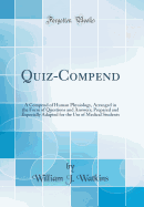 Quiz-Compend: A Compend of Human Physiology, Arranged in the Form of Questions and Answers; Prepared and Especially Adapted for the Use of Medical Students (Classic Reprint)