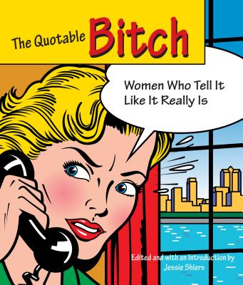 Quotable Bitch: Women Who Tell It Like It Really Is - Shiers, Jessie (Editor)