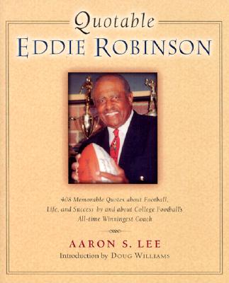 Quotable Eddie Robinson: 408 Memorable Quotes about Football, Life, and Success, by and about College Football's All-Time Winningest Coach - Lee, Aaron