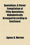 Quotations: A Clever Compilation of Pithy Quotations, Alphabetically Arranged According to Sentiment (Classic Reprint)