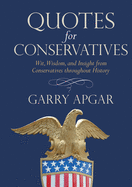 Quotes for Conservatives: Wit, Wisdom, and Insight from Conservatives Throughout History