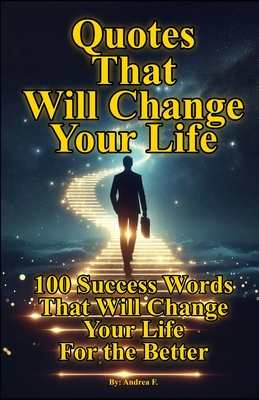 Quotes That Will Change Your Life: 100 Success Words That Will Change Your Life For the Better - Febrian, Andrea