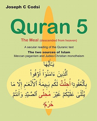 Quran 5: The Meal (descended from heaven) - A secular reading of the Quranic text. The two sources of Islam, Meccan paganism and Judeo-Christian monotheism - Codsi, Joseph C