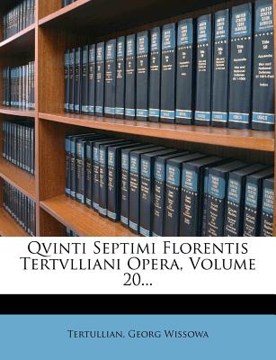 Qvinti Septimi Florentis Tertvlliani Opera, Volume 20... - Tertullian, and Wissowa, Georg