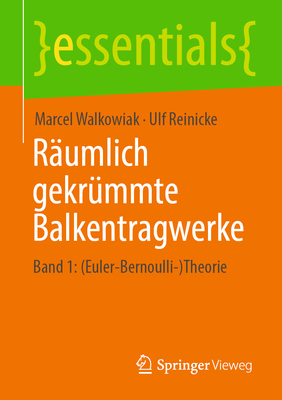 Rumlich gekrmmte Balkentragwerke: Band 1: (Euler-Bernoulli-)Theorie - Walkowiak, Marcel, and Reinicke, Ulf