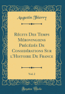 Rcits Des Temps Mrovingiens Prcds De Considrations Sur l'Histoire De France, Vol. 2 (Classic Reprint)