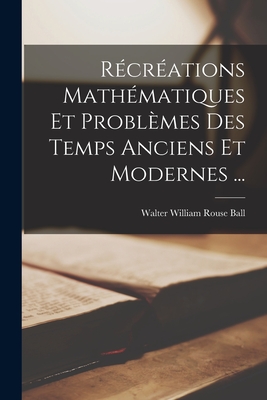 Rcrations Mathmatiques Et Problmes Des Temps Anciens Et Modernes ... - Ball, Walter William Rouse