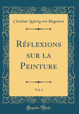 Rflexions sur la Peinture, Vol. 1 (Classic Reprint) - Hagedorn, Christian Ludwig von