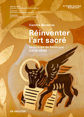 Rinventer l'art sacr: Le Groupe de Saint-Luc (1919-1945) - Noverraz, Camille, and Vitrocentre Romont (Editor)