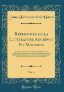 Rpertoire de la Littrature Ancienne Et Moderne, Vol. 6: Contenant: Le Lyce de la Harpe, les lments de Littrature de Marmontel, un Choix d'Articles Littraires de Rollin, Voltaire, Batteux, Etc.; Des Notices Biographiques sur les Principaux Auteurs A