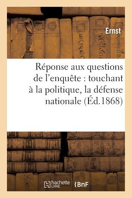 Rponse Aux Questions de l'Enqute: Touchant  La Politique, La Dfense Nationale  l'Instruction: , Aux Impts, Enfin... - Ernst