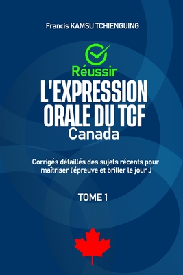Russir l'expression orale du TCF Canada: Corrigs dtaills des sujets rcents pour matriser l'preuve et briller le jour j - Kamsu Tchienguing, Francis