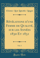 Rvlations d'une Femme de Qualit, sur les Annes 1830 Et 1831, Vol. 1 (Classic Reprint)