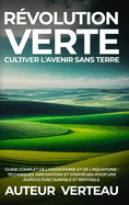 Rvolution Verte: Cultiver l'Avenir sans Terre: Guide Complet de l'Hydroponie et de l'Aquaponie: Techniques, Innovations et Stratgies pour une Agriculture Durable et Rentable.