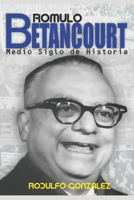 Rmulo Betancourt: Ms de Medio Siglo de Historia - Rodulfo, Juan (Editor), and Gonzalez, Rodulfo