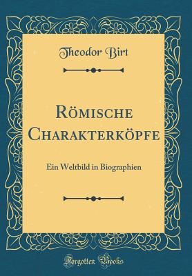 Rmische Charakterkpfe: Ein Weltbild in Biographien (Classic Reprint) - Birt, Theodor