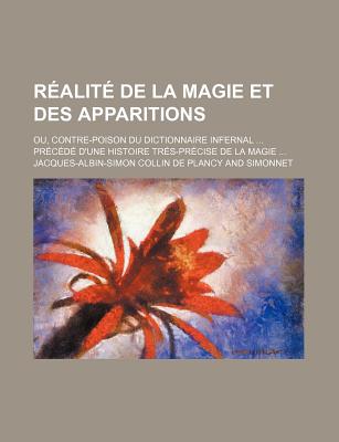 R?alit? de la Magie Et Des Apparitions: Ou, Contre-Poison Du Dictionnaire Infernal ... Pr?c?d? d'Une Histoire Tr?s-Pr?cise de la Magie ... - Collin De Plancy, Jacques Albin Simon