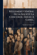 R?(c)glement G?(c)n?(c)ral De La Soci?(c)t?(c) La Concorde, ?rig?(c)e ? Gand...