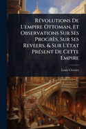 R?(c)volutions De L'empire Ottoman, Et Observations Sur Ses Progr?s, Sur Ses Reveers, & Sur L'?(c)tat Pr?(c)sent De Cette Empire